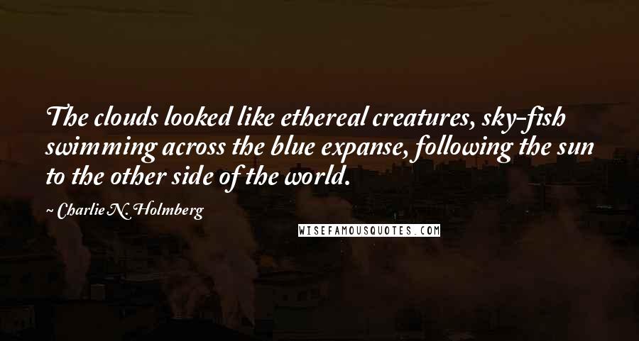 Charlie N. Holmberg Quotes: The clouds looked like ethereal creatures, sky-fish swimming across the blue expanse, following the sun to the other side of the world.