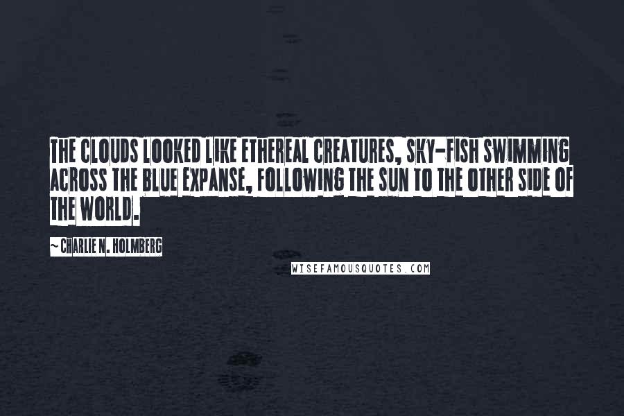 Charlie N. Holmberg Quotes: The clouds looked like ethereal creatures, sky-fish swimming across the blue expanse, following the sun to the other side of the world.