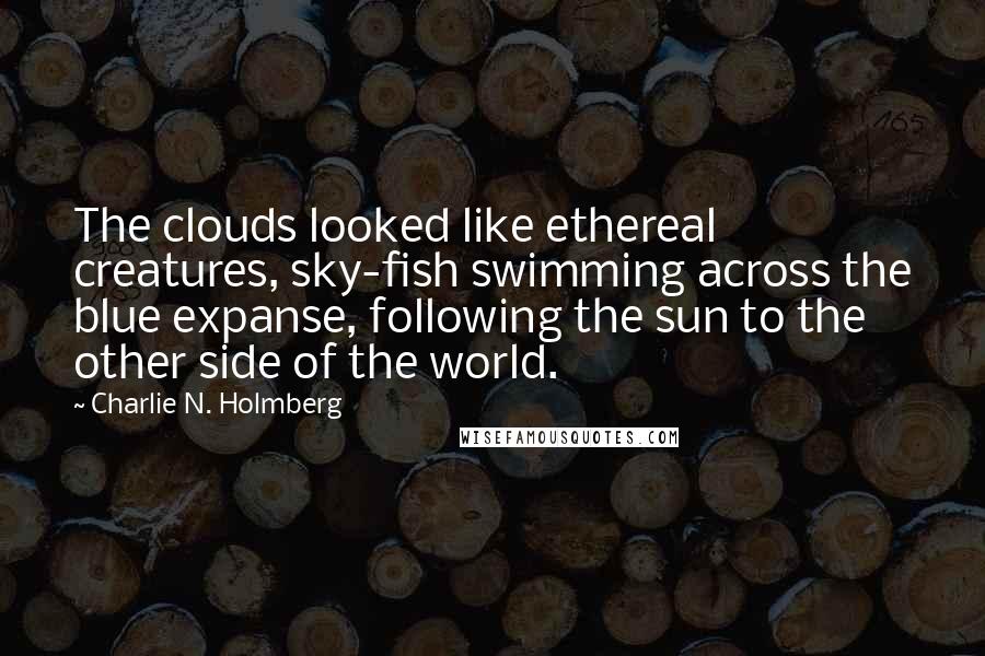 Charlie N. Holmberg Quotes: The clouds looked like ethereal creatures, sky-fish swimming across the blue expanse, following the sun to the other side of the world.