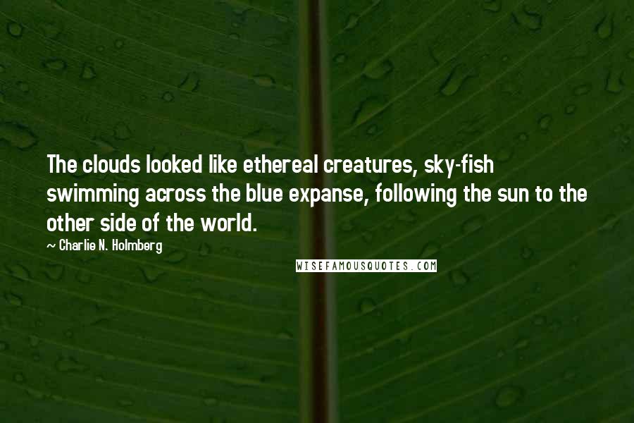 Charlie N. Holmberg Quotes: The clouds looked like ethereal creatures, sky-fish swimming across the blue expanse, following the sun to the other side of the world.