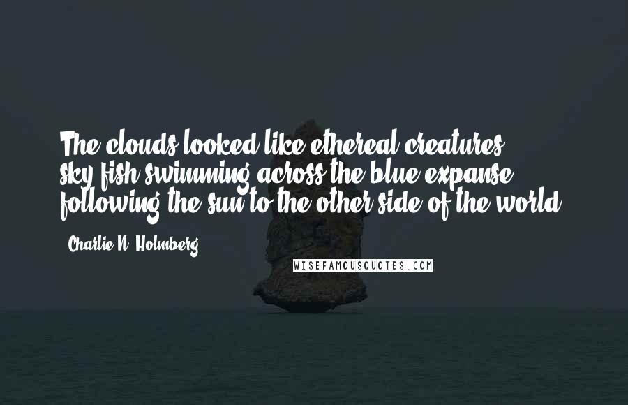 Charlie N. Holmberg Quotes: The clouds looked like ethereal creatures, sky-fish swimming across the blue expanse, following the sun to the other side of the world.