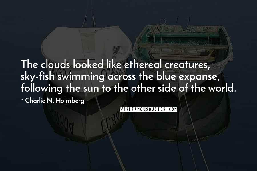 Charlie N. Holmberg Quotes: The clouds looked like ethereal creatures, sky-fish swimming across the blue expanse, following the sun to the other side of the world.