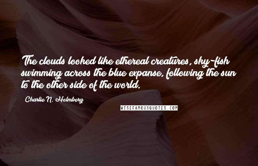 Charlie N. Holmberg Quotes: The clouds looked like ethereal creatures, sky-fish swimming across the blue expanse, following the sun to the other side of the world.