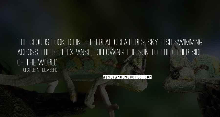 Charlie N. Holmberg Quotes: The clouds looked like ethereal creatures, sky-fish swimming across the blue expanse, following the sun to the other side of the world.