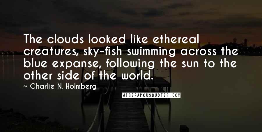 Charlie N. Holmberg Quotes: The clouds looked like ethereal creatures, sky-fish swimming across the blue expanse, following the sun to the other side of the world.