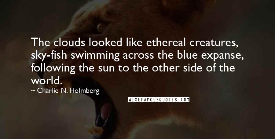 Charlie N. Holmberg Quotes: The clouds looked like ethereal creatures, sky-fish swimming across the blue expanse, following the sun to the other side of the world.