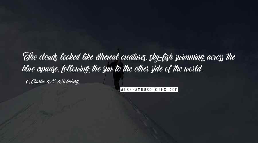 Charlie N. Holmberg Quotes: The clouds looked like ethereal creatures, sky-fish swimming across the blue expanse, following the sun to the other side of the world.