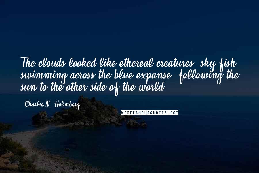 Charlie N. Holmberg Quotes: The clouds looked like ethereal creatures, sky-fish swimming across the blue expanse, following the sun to the other side of the world.