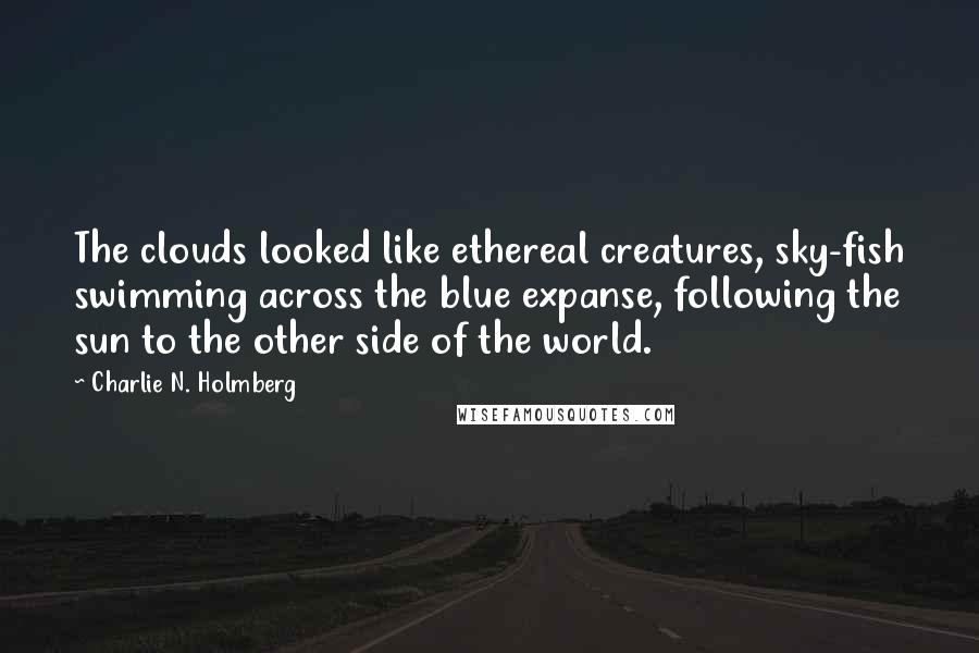 Charlie N. Holmberg Quotes: The clouds looked like ethereal creatures, sky-fish swimming across the blue expanse, following the sun to the other side of the world.