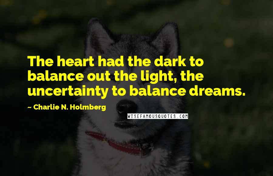 Charlie N. Holmberg Quotes: The heart had the dark to balance out the light, the uncertainty to balance dreams.