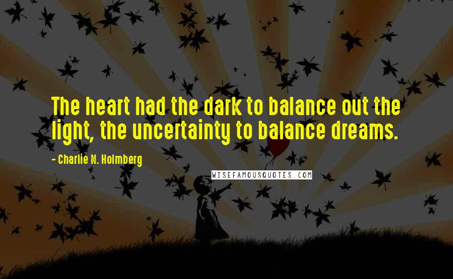 Charlie N. Holmberg Quotes: The heart had the dark to balance out the light, the uncertainty to balance dreams.