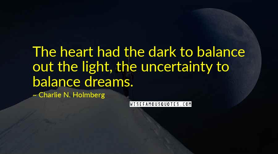 Charlie N. Holmberg Quotes: The heart had the dark to balance out the light, the uncertainty to balance dreams.