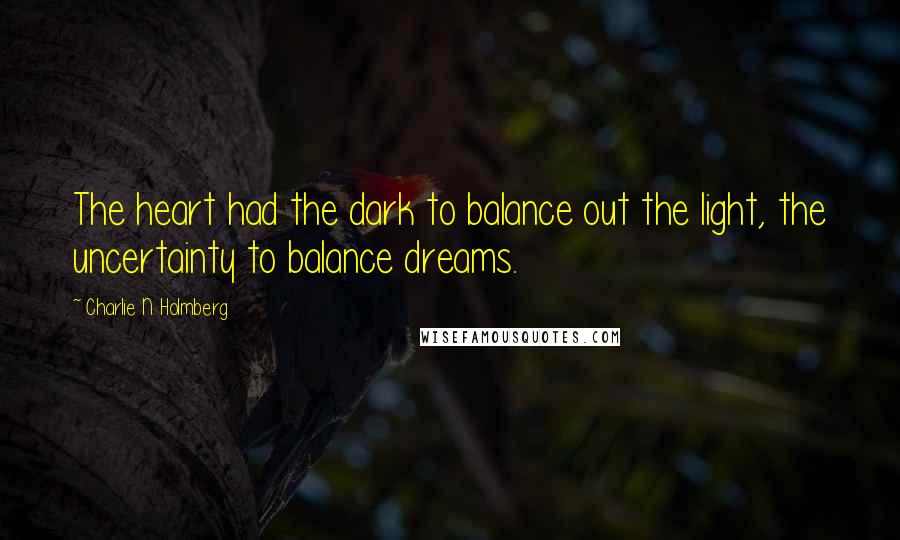 Charlie N. Holmberg Quotes: The heart had the dark to balance out the light, the uncertainty to balance dreams.