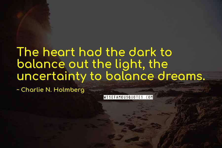 Charlie N. Holmberg Quotes: The heart had the dark to balance out the light, the uncertainty to balance dreams.