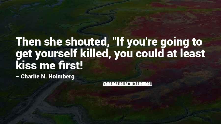 Charlie N. Holmberg Quotes: Then she shouted, "If you're going to get yourself killed, you could at least kiss me first!