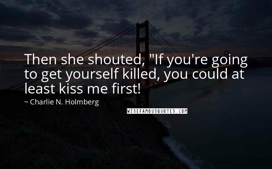 Charlie N. Holmberg Quotes: Then she shouted, "If you're going to get yourself killed, you could at least kiss me first!