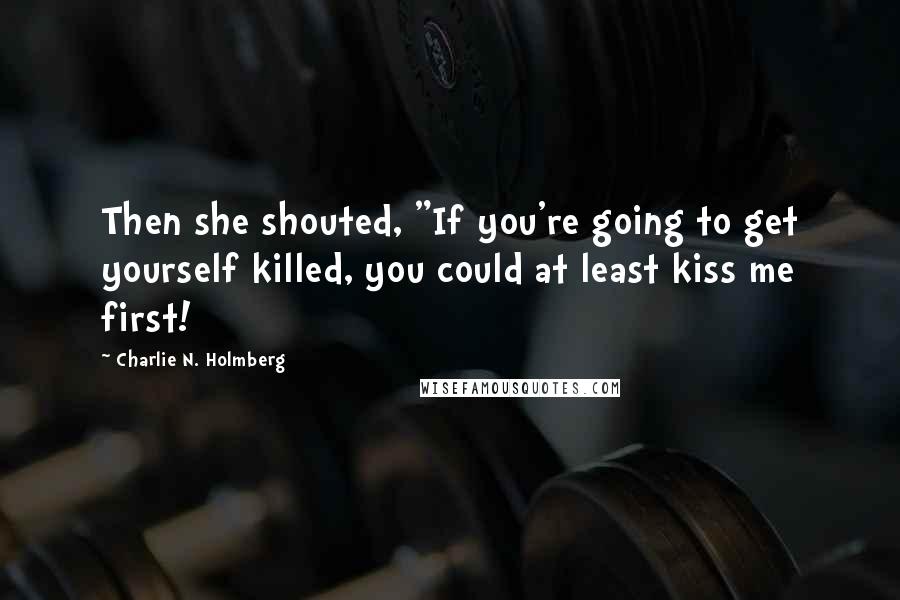 Charlie N. Holmberg Quotes: Then she shouted, "If you're going to get yourself killed, you could at least kiss me first!