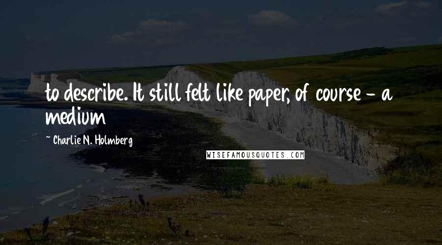 Charlie N. Holmberg Quotes: to describe. It still felt like paper, of course - a medium