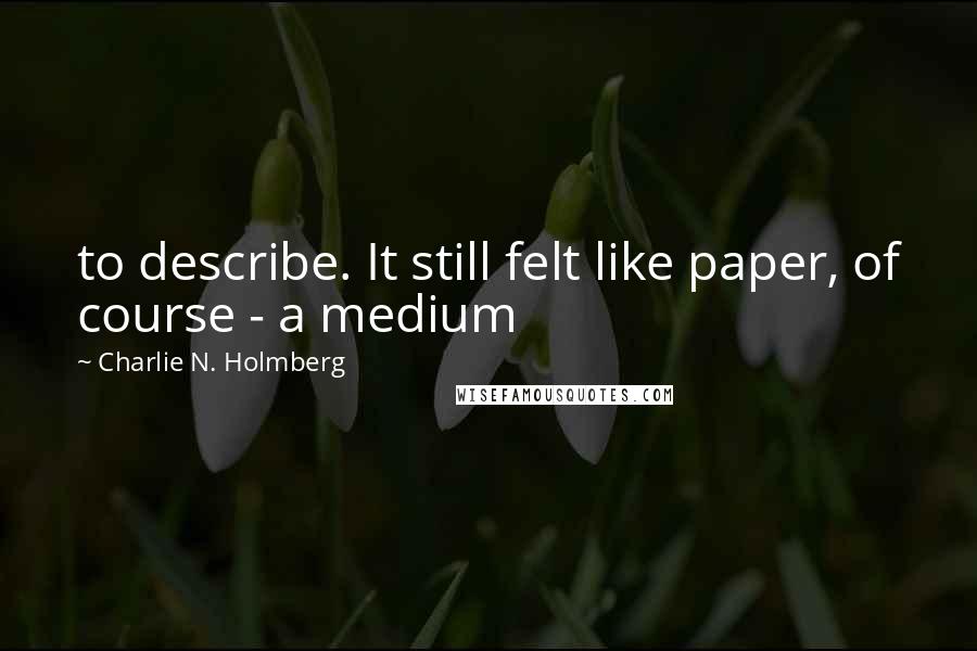 Charlie N. Holmberg Quotes: to describe. It still felt like paper, of course - a medium
