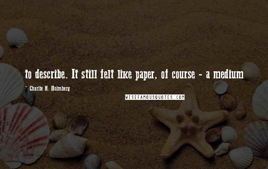 Charlie N. Holmberg Quotes: to describe. It still felt like paper, of course - a medium