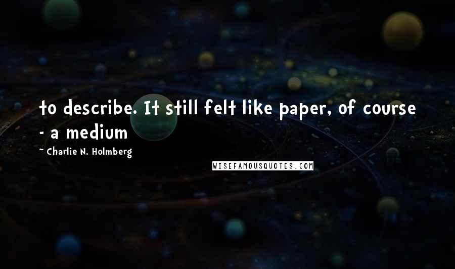Charlie N. Holmberg Quotes: to describe. It still felt like paper, of course - a medium