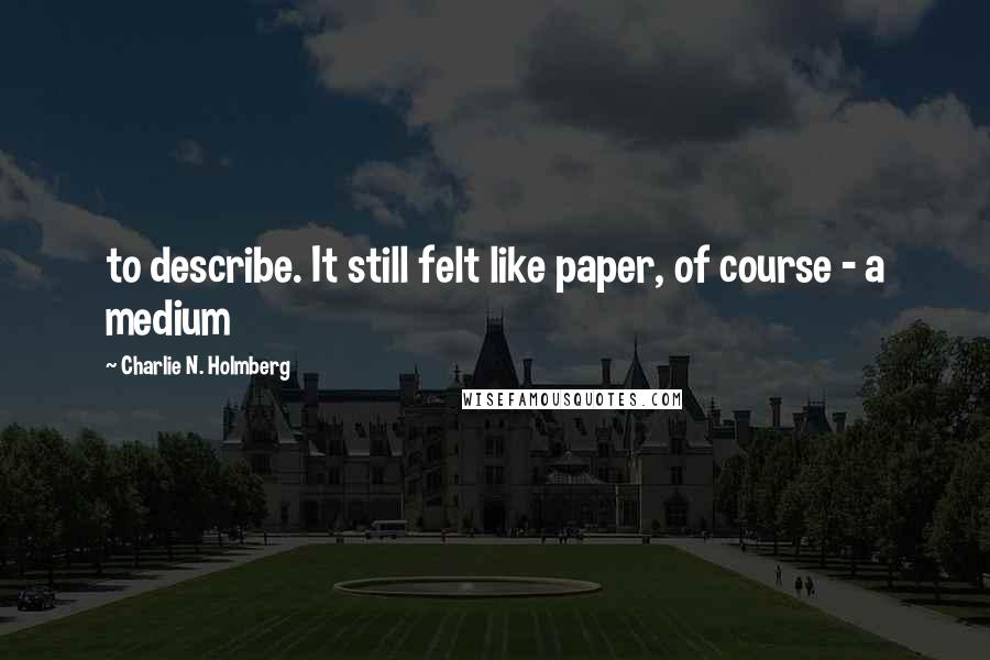 Charlie N. Holmberg Quotes: to describe. It still felt like paper, of course - a medium