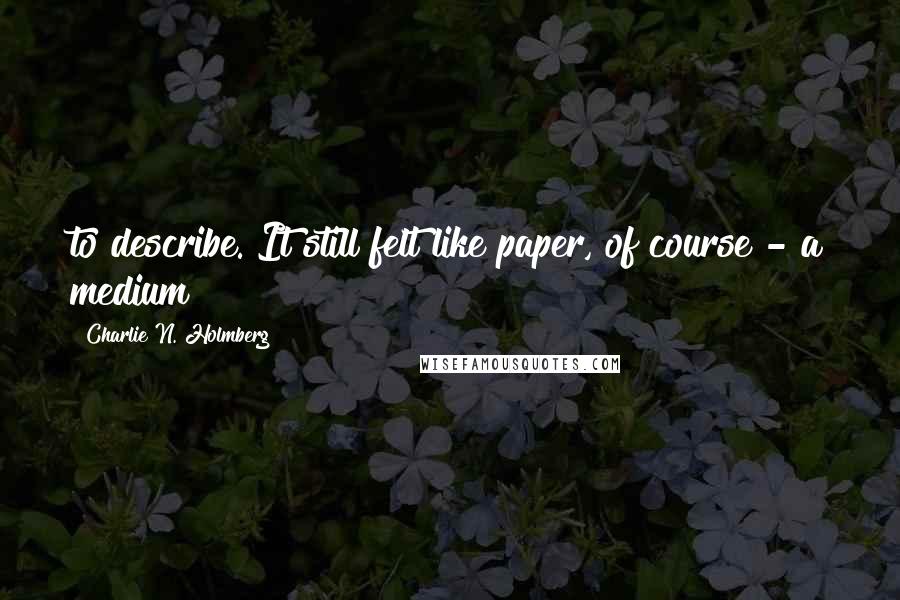 Charlie N. Holmberg Quotes: to describe. It still felt like paper, of course - a medium