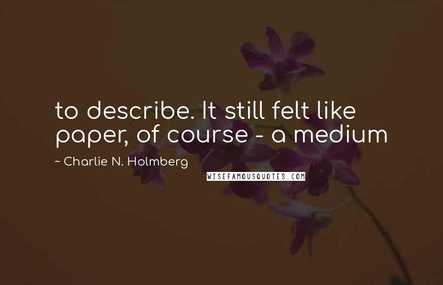 Charlie N. Holmberg Quotes: to describe. It still felt like paper, of course - a medium