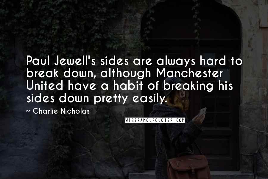 Charlie Nicholas Quotes: Paul Jewell's sides are always hard to break down, although Manchester United have a habit of breaking his sides down pretty easily.