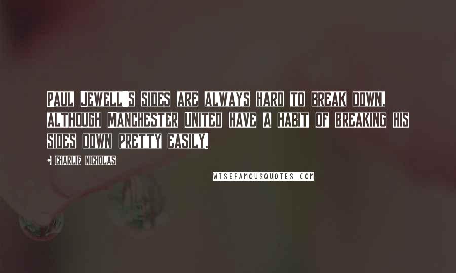Charlie Nicholas Quotes: Paul Jewell's sides are always hard to break down, although Manchester United have a habit of breaking his sides down pretty easily.