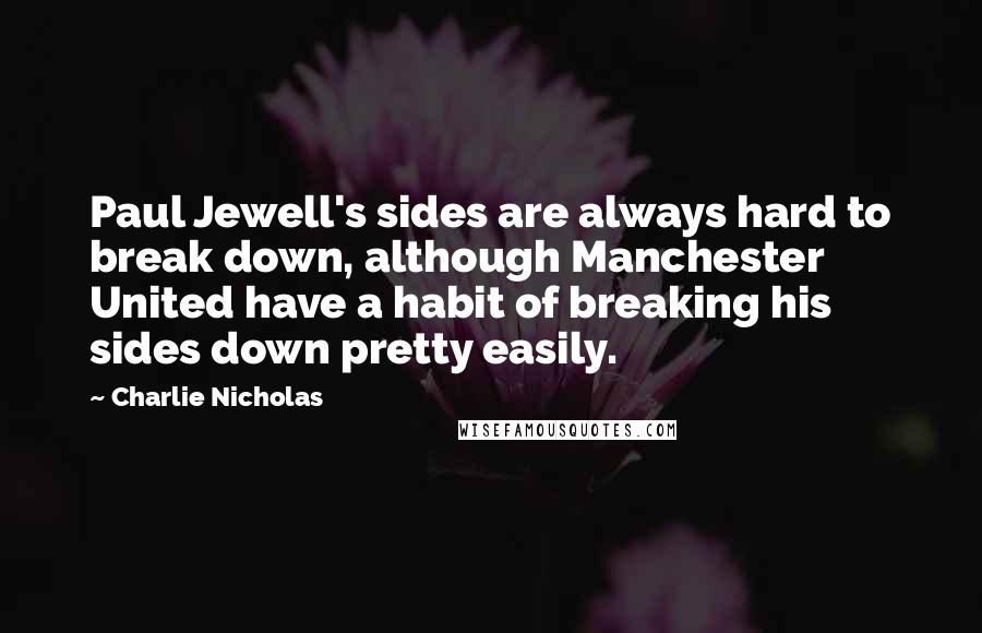 Charlie Nicholas Quotes: Paul Jewell's sides are always hard to break down, although Manchester United have a habit of breaking his sides down pretty easily.