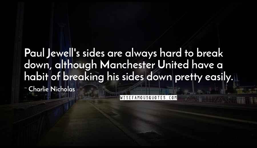 Charlie Nicholas Quotes: Paul Jewell's sides are always hard to break down, although Manchester United have a habit of breaking his sides down pretty easily.