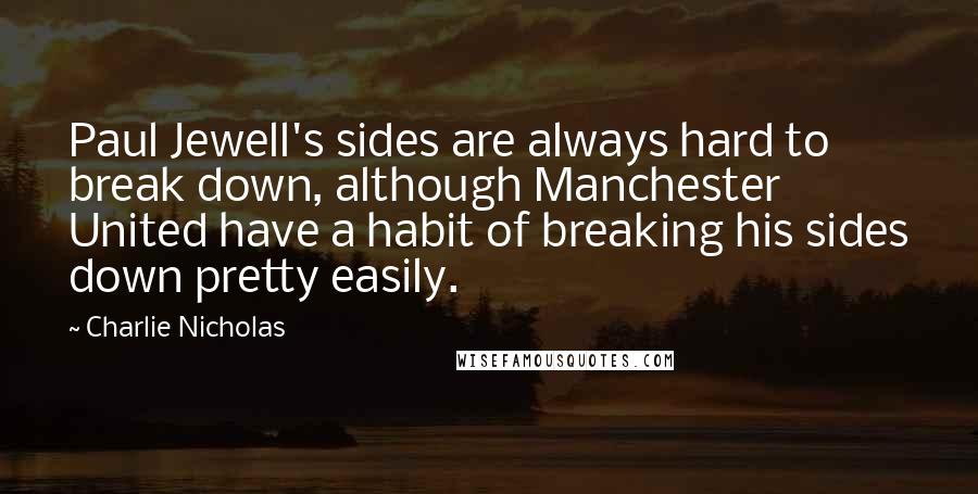 Charlie Nicholas Quotes: Paul Jewell's sides are always hard to break down, although Manchester United have a habit of breaking his sides down pretty easily.