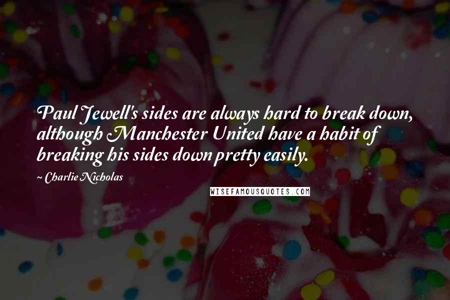 Charlie Nicholas Quotes: Paul Jewell's sides are always hard to break down, although Manchester United have a habit of breaking his sides down pretty easily.