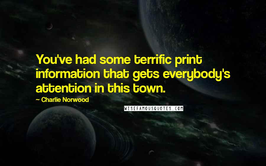 Charlie Norwood Quotes: You've had some terrific print information that gets everybody's attention in this town.