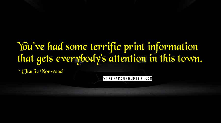 Charlie Norwood Quotes: You've had some terrific print information that gets everybody's attention in this town.