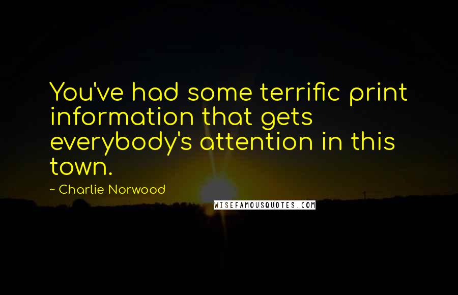 Charlie Norwood Quotes: You've had some terrific print information that gets everybody's attention in this town.