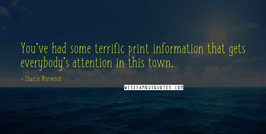 Charlie Norwood Quotes: You've had some terrific print information that gets everybody's attention in this town.