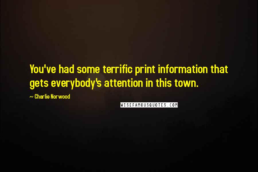 Charlie Norwood Quotes: You've had some terrific print information that gets everybody's attention in this town.