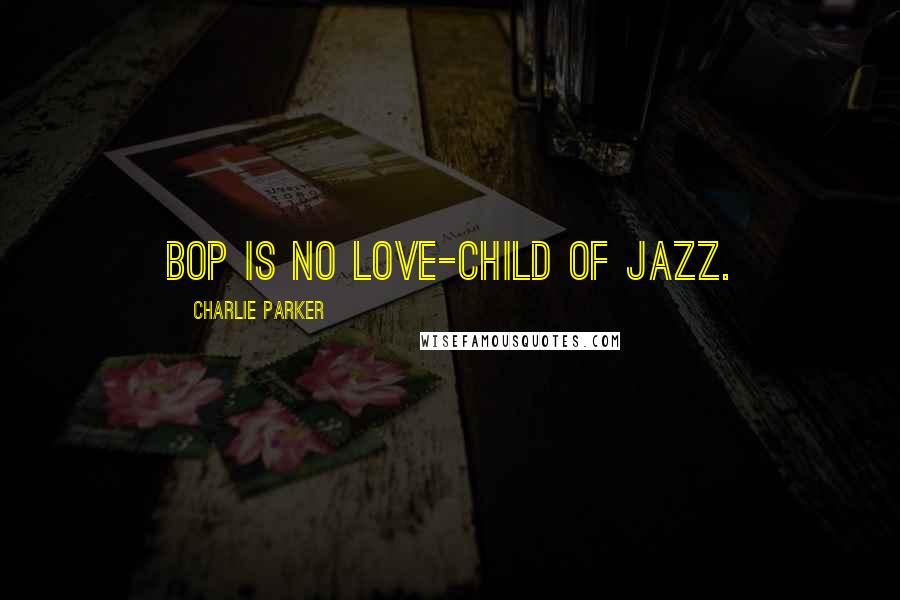 Charlie Parker Quotes: Bop is no love-child of jazz.