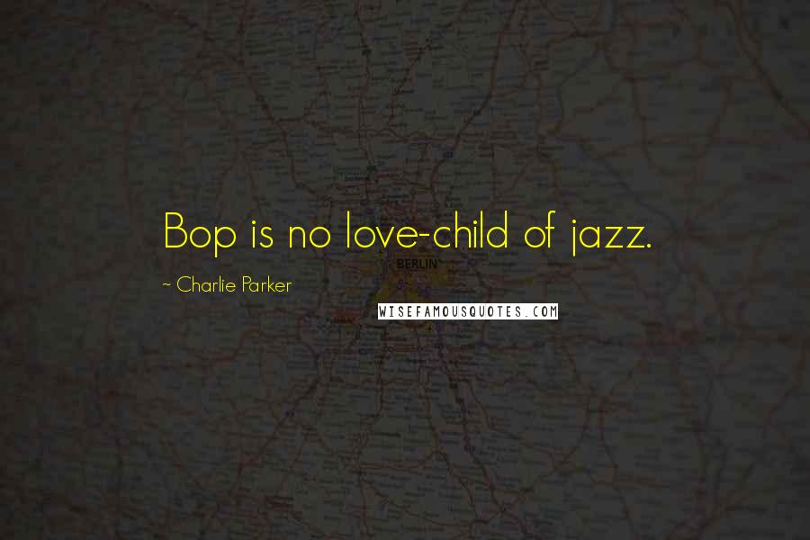 Charlie Parker Quotes: Bop is no love-child of jazz.