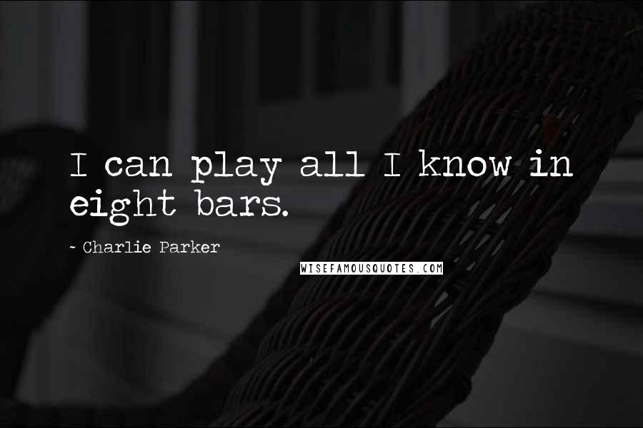 Charlie Parker Quotes: I can play all I know in eight bars.