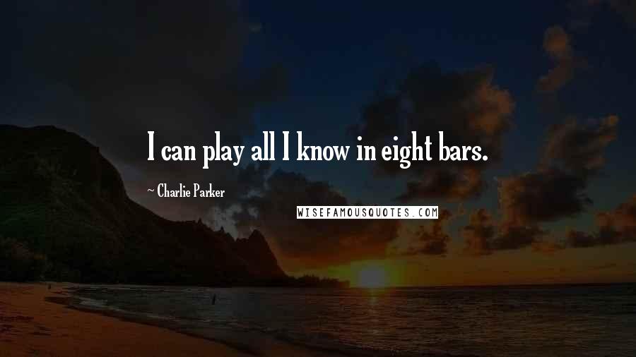 Charlie Parker Quotes: I can play all I know in eight bars.