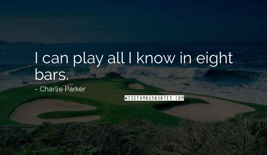 Charlie Parker Quotes: I can play all I know in eight bars.