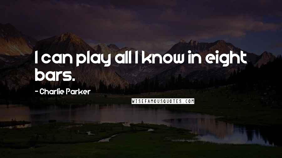 Charlie Parker Quotes: I can play all I know in eight bars.