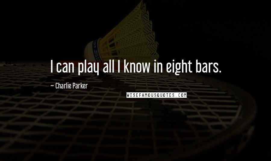 Charlie Parker Quotes: I can play all I know in eight bars.
