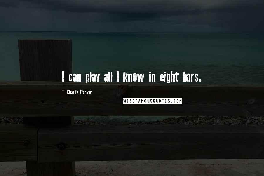 Charlie Parker Quotes: I can play all I know in eight bars.