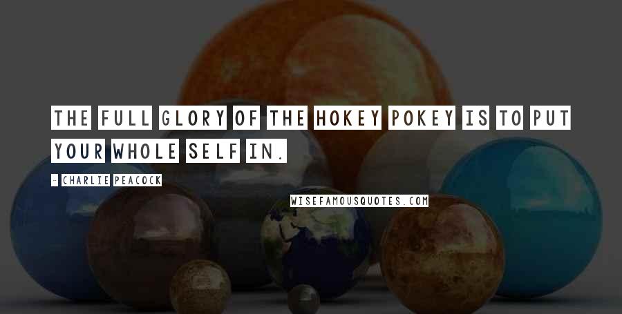 Charlie Peacock Quotes: The full glory of the hokey pokey is to put your whole self in.