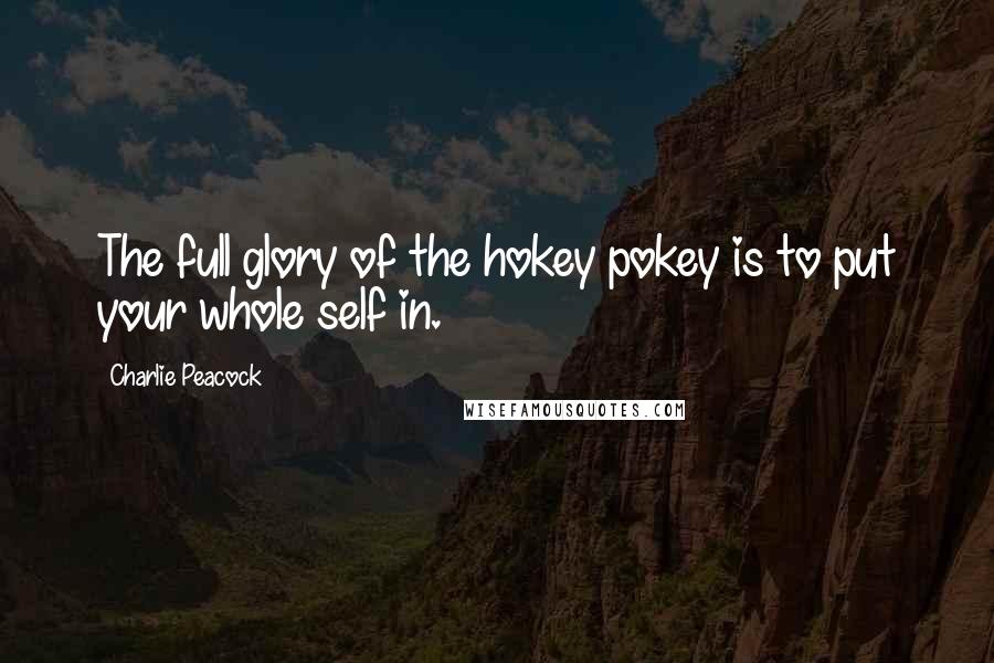 Charlie Peacock Quotes: The full glory of the hokey pokey is to put your whole self in.