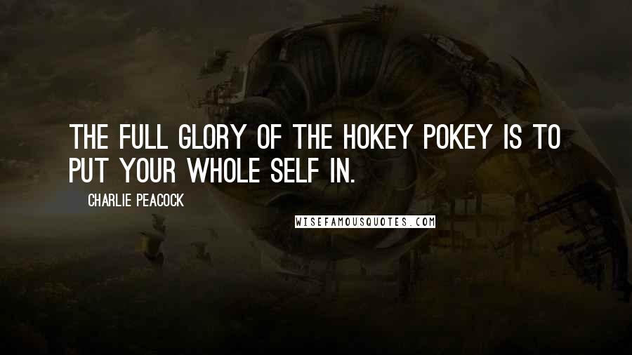 Charlie Peacock Quotes: The full glory of the hokey pokey is to put your whole self in.